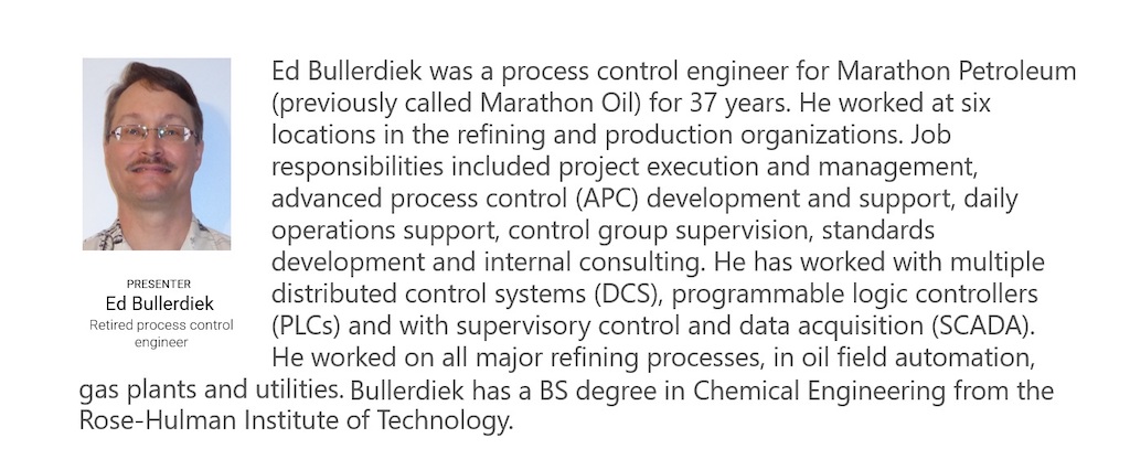 Figure 1: Ed Bullerdiek, a retired control engineer with 37 years of process control experience in petroleum refining and oil production, provided more answers after the Control Engineering Aug. 1 webcast, “How to automate: The mechanics of loop tuning,” archived for a year. Courtesy: Control Engineering webcasts, Ed Bullerdiek, a retired process control engineer