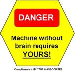 Think about machine safety. Danger! Machine without brain requires yours. Courtesy: J.B. Titus and Associates