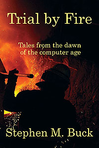 “Trial by Fire: Tales from the Dawn of the Computer Age,” is a book by retired Honeywell International site support specialist Stephen M. Buck.