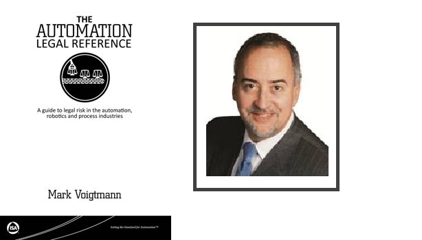 The book, “The Automation Legal Reference” by Mark Voigtmann, is available through the online ISA Bookstore, and expands on Voigtmann’s wisdom in many Control Engineering Legalities articles.