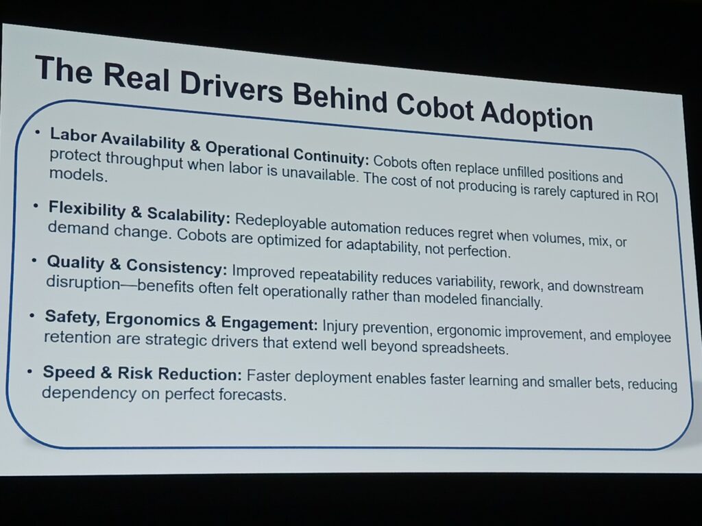 Figure 10: To justify purchase of collaborative robots, go beyond return on investment. Consider labor and operational continuity, flexibility, scalability, quality, consistency, safety, ergonomics, engagement, speed and risk reduction, said Michael Mahfet, president, GCG Automation & Factory Solutions, at Automate 2026 from Association for Advancing Automation (A3). Courtesy: Mark T. Hoske, Control Engineering